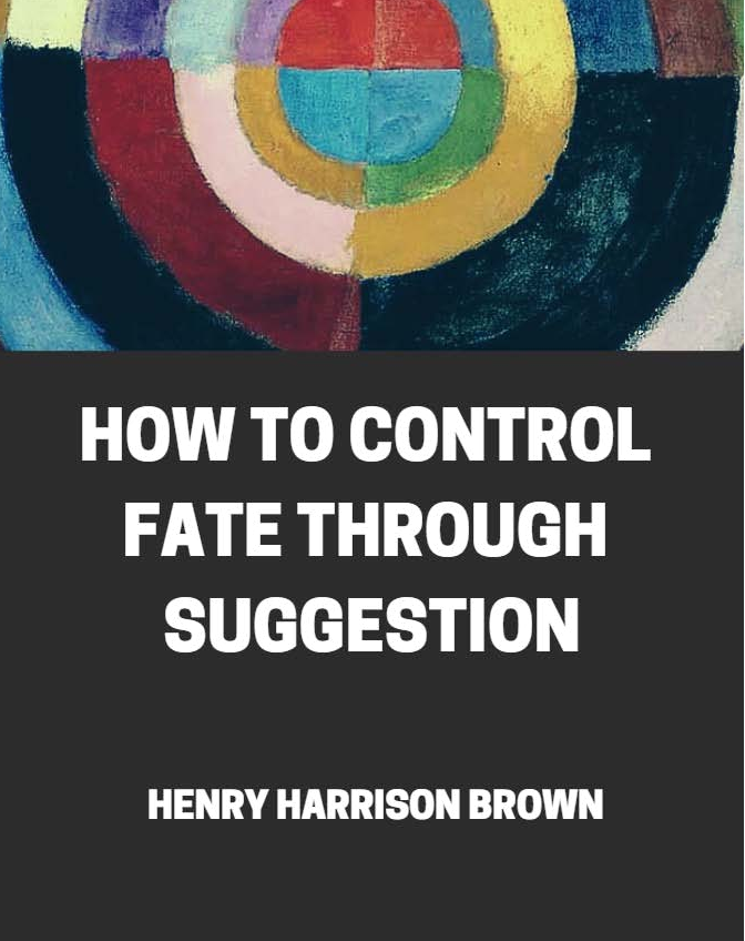 How to control fate through suggestion by Henry Harrison Brown